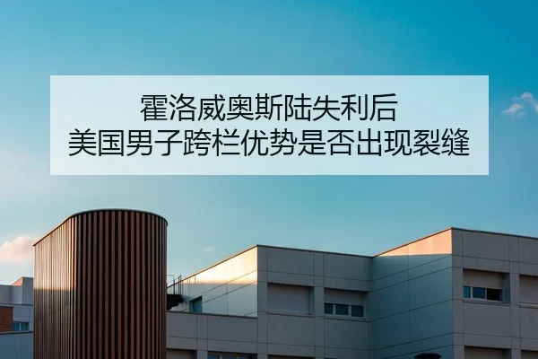霍洛威奥斯陆失利后 美国男子跨栏优势是否出现裂缝