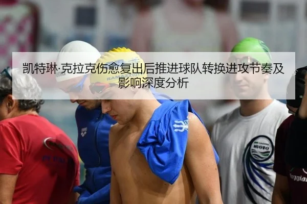 凯特琳·克拉克伤愈复出后推进球队转换进攻节奏及影响深度分析