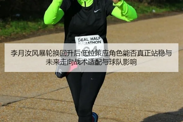 李月汝风暴轮换回升后低位策应角色能否真正站稳与未来走向战术适配与球队影响