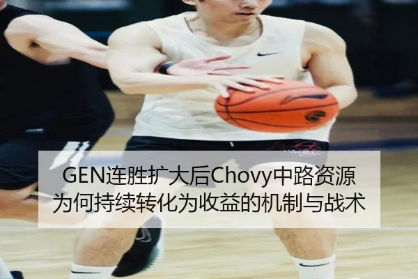 GEN连胜扩大后Chovy中路资源为何持续转化为收益的机制与战术