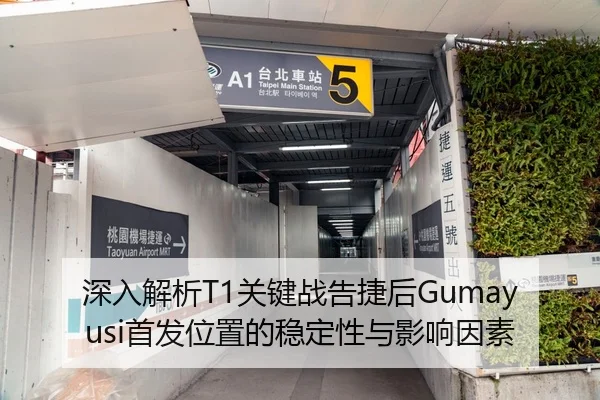 深入解析T1关键战告捷后Gumayusi首发位置的稳定性与影响因素