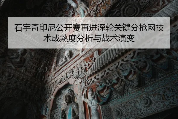 石宇奇印尼公开赛再进深轮关键分抢网技术成熟度分析与战术演变
