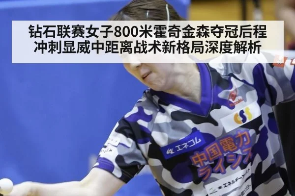 钻石联赛女子800米霍奇金森夺冠后程冲刺显威中距离战术新格局深度解析