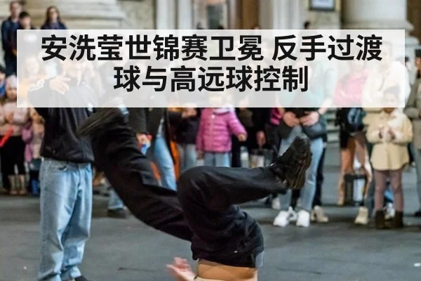 安洗莹世锦赛卫冕 反手过渡球与高远球控制