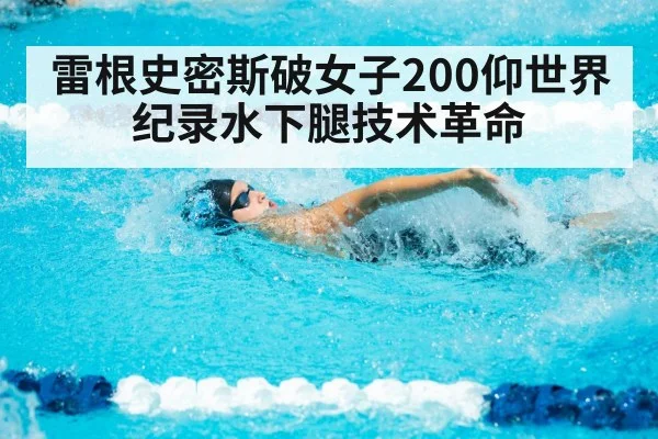 雷根史密斯破女子200仰世界纪录水下腿技术革命